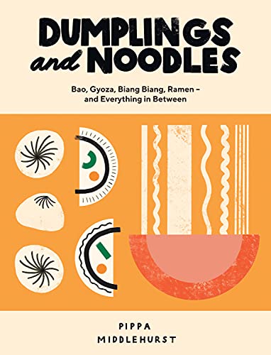 Dumplings and Noodles : Bao, Gyoza, Biang Biang, Ramen - and Everything in Between