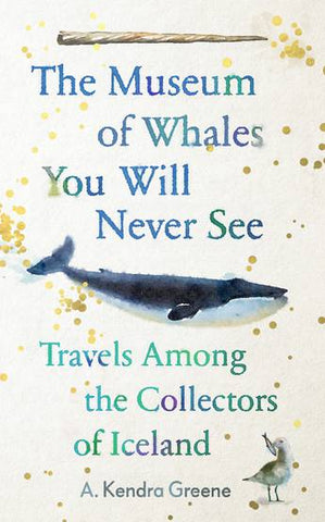 The Museum of Whales You Will Never See : Travels Among the Collectors of Iceland