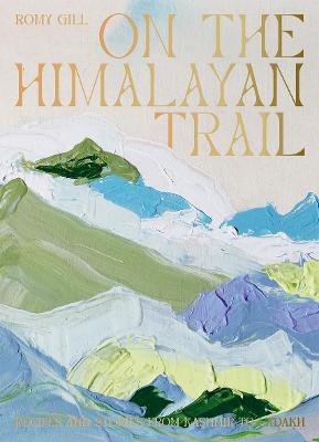 On the Himalayan Trail : Recipes and Stories from Kashmir to Ladakh