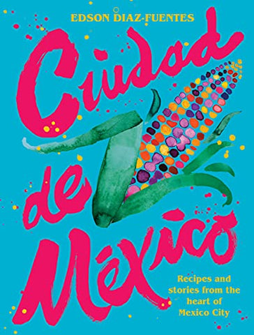 Ciudad de Mexico : Recipes and Stories from the Heart of Mexico City