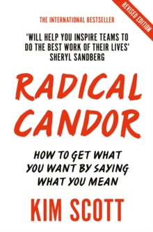 Radical Candor. How to get what you want by saying what you mean